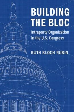 Ruth Bloch Rubin - Building the Bloc: Intraparty Organization in the US Congress - 9781316510421 - V9781316510421