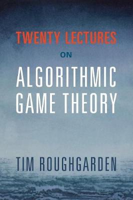 Tim Roughgarden - Twenty Lectures on Algorithmic Game Theory - 9781316624791 - V9781316624791