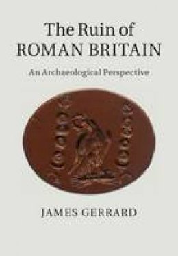 James Gerrard - The Ruin of Roman Britain: An Archaeological Perspective - 9781316625682 - V9781316625682