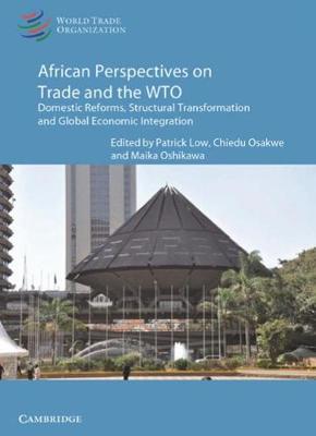 Patrick Low - African Perspectives on Trade and the WTO: Domestic Reforms, Structural Transformation and Global Economic Integration - 9781316626528 - V9781316626528