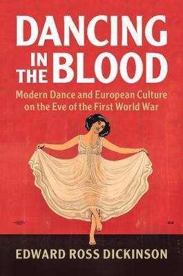 Edward Ross Dickinson - Dancing in the Blood: Modern Dance and European Culture on the Eve of the First World War - 9781316647219 - V9781316647219