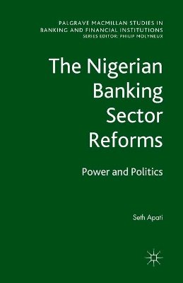 S. Apati - The Nigerian Banking Sector Reforms: Power and Politics - 9781349326198 - V9781349326198