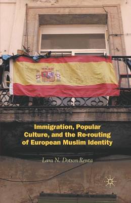 Lara N. Dotson-Renta - Immigration, Popular Culture, and the Re-routing of European Muslim Identity - 9781349352319 - V9781349352319