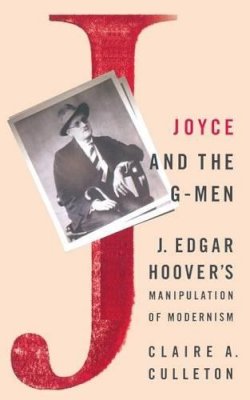 C. Culleton - Joyce and the G-Men: J. Edgar Hoover’s Manipulation of Modernism - 9781349386420 - V9781349386420