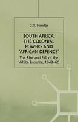 G. Berridge - South Africa, the Colonial Powers and ‘African Defence’: The Rise and Fall of the White Entente, 1948–60 - 9781349390601 - V9781349390601