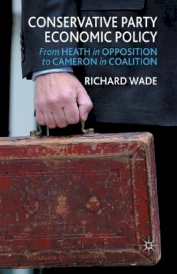 R. Wade - Conservative Party Economic Policy: From Heath in Opposition to Cameron in Coalition - 9781349451791 - V9781349451791