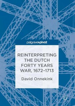 David Onnekink - Reinterpreting the Dutch Forty Years War, 1672–1713 - 9781349951352 - V9781349951352