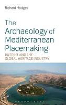 Hodges, Richard - The Archaeology of Mediterranean Placemaking: Butrint and the Global Heritage Industry - 9781350006621 - V9781350006621