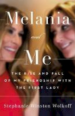 Stephanie Winston Wolkoff - Melania and Me: The Rise and Fall of My Friendship with the First Lady - 9781398501218 - 9781398501218