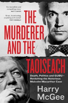Harry Mcgee - The Murderer and the Taoiseach: Death, Politics and GUBU - Revisiting the Notorious Malcolm Macarthur Case - 9781399718592 - 9781399718592