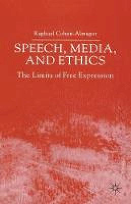 Raphael Cohen-Almagor - Speech, Media and Ethics: The Limits of Free Expression: Critical Studies on Freedom of Expression, Freedom of the Press and the Public's Right to Know - 9781403947093 - V9781403947093
