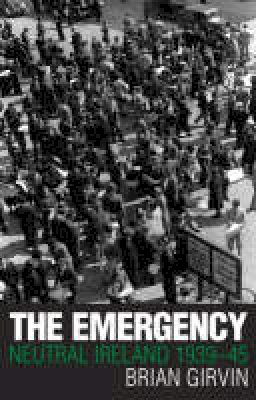 Brian Girvin - The Emergency: Neutral Ireland 1939-45 - 9781405000109 - KAC0003645