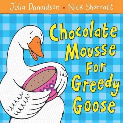 Donaldson, Julia And Sharratt, Nick - Chocolate Mousse for Greedy Goose - 9781405021906 - 9781405021906