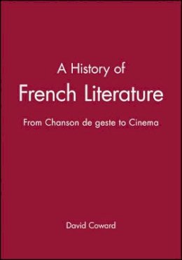 David Coward - A History of French Literature: From Chanson de geste to Cinema - 9781405117364 - V9781405117364