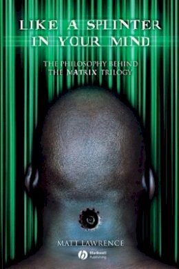 Matt Lawrence - Like a Splinter in Your Mind: The Philosophy Behind the Matrix Trilogy - 9781405125239 - V9781405125239 Matt Lawrence - Like a Splinter in Your Mind: The Philosophy Behind the Matrix Trilogy - 9781405125239 - V9781405125239