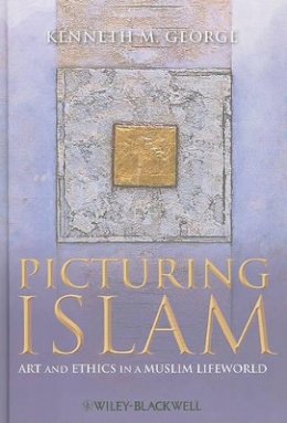 Kenneth M. George - Picturing Islam: Art and Ethics in a Muslim Lifeworld - 9781405129589 - V9781405129589