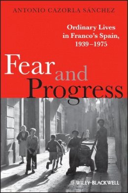 Antonio Cazorla Sánchez - Fear and Progress: Ordinary Lives in Franco´s Spain, 1939-1975 - 9781405133166 - V9781405133166