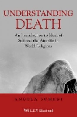 Angela Sumegi - Understanding Death: An Introduction to Ideas of Self and the Afterlife in World Religions - 9781405153706 - V9781405153706