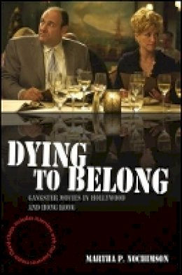 Martha P. Nochimson - Dying to Belong: Gangster Movies in Hollywood and Hong Kong - 9781405163712 - V9781405163712