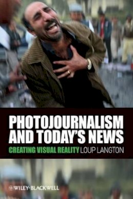 Loup Langton - Photojournalism and Today´s News: Creating Visual Reality - 9781405178969 - V9781405178969