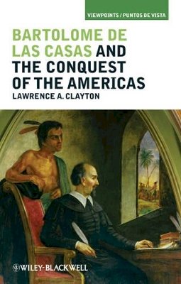 Lawrence A Clayton - Bartolomé de las Casas and the Conquest of the Americas - 9781405194280 - V9781405194280