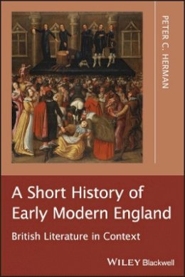 Peter C. Herman - A Short History of Early Modern England: British Literature in Context - 9781405195591 - V9781405195591