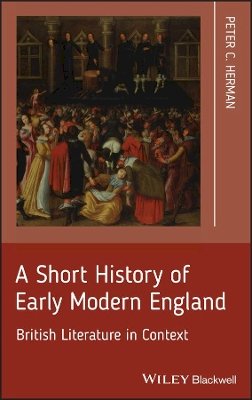 Peter C. Herman - A Short History of Early Modern England: British Literature in Context - 9781405195607 - V9781405195607