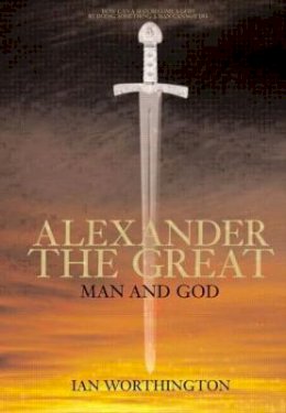 Ian Worthington - Alexander the Great: Man and God - 9781405801621 - V9781405801621