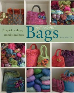 Bev Beattie - Knit and Felt Bags: 20 Quick-and-Easy Embellished Bags - 9781408115534 - V9781408115534