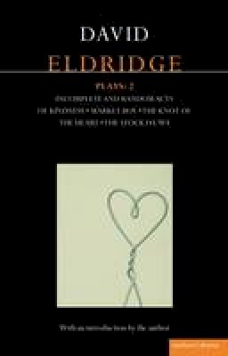 David Eldridge - Eldridge Plays: 2: Incomplete and Random Acts of Kindness, Market Boy, The Knot of the Heart, The Stock Da´Wa - 9781408164839 - V9781408164839