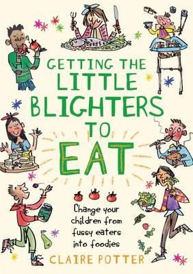 Claire Potter - Getting the Little Blighters to Eat: Change your children from fussy eaters into foodies. - 9781408190746 - V9781408190746