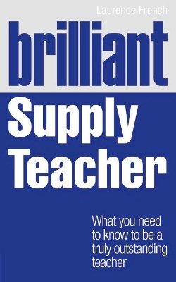 Laurence French - Brilliant Supply Teacher: What you need to know to be a truly outstanding teacher - 9781408284810 - V9781408284810