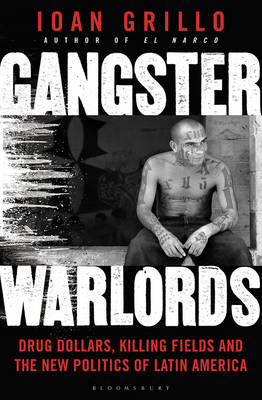Ioan Grillo - Gangster Warlords: Drug Dollars, Killing Fields, and the New Politics of Latin America - 9781408845912 - V9781408845912