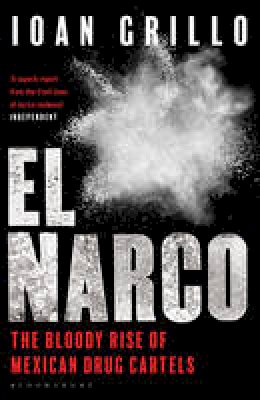 Ioan Grillo - El Narco: The Bloody Rise of Mexican Drug Cartels - 9781408889466 - V9781408889466