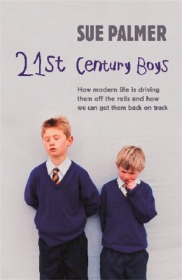 Sue Palmer - 21st Century Boys: How Modern Life is Driving Them Off the Rails and How We Can Get Them Back on Track - 9781409103387 - V9781409103387