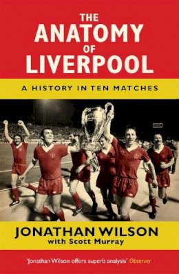 Jonathan Wilson - The Anatomy of Liverpool: A History in Ten Matches - 9781409126928 - V9781409126928