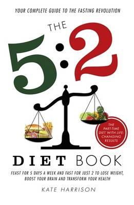 Kate Harrison - The 5:2 Diet Book: Feast for 5 Days a Week and Fast for 2 to Lose Weight, Boost Your Brain and Transform Your Health - 9781409146698 - V9781409146698