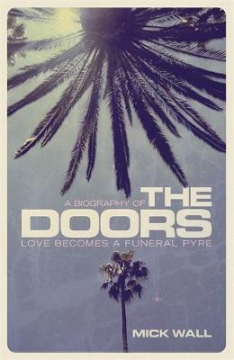 Mick Wall - Love Becomes a Funeral Pyre: A Biography of the Doors - 9781409151241 - V9781409151241