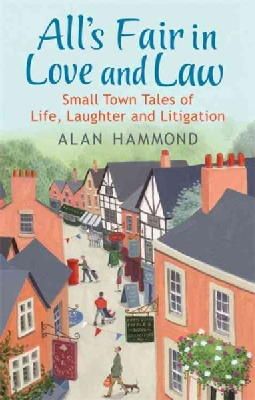 Hammond, Alan - All's Fair in Love and Law: Small Town Tales of Life, Laughter and Litigation - 9781409152507 - V9781409152507