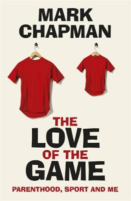 Mark Chapman - The Love of the Game: Parenthood, Sport and Me - 9781409163282 - 9781409163282