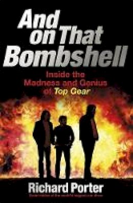 Richard Porter - And On That Bombshell: Inside the Madness and Genius of TOP GEAR - 9781409165071 - V9781409165071