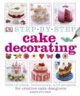 Karen Sullivan - Step-by-Step Cake Decorating: 100s of Ideas, Techniques, and Projects for Creative Cake Designers - 9781409334811 - V9781409334811