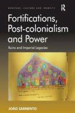 Joao Sarmento - Fortifications, Post-colonialism and Power: Ruins and Imperial Legacies - 9781409403036 - V9781409403036