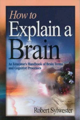 Robert A. Sylwester - How to Explain a Brain: An Educator's Handbook of Brain Terms and Cognitive Processes - 9781412906395 - V9781412906395
