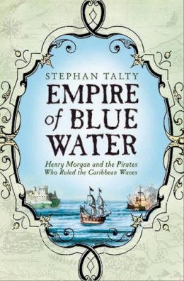 Stephan Talty - Empire of Blue Water: Henry Morgan and the Pirates Who Rules the Caribbean Waves - 9781416502937 - V9781416502937