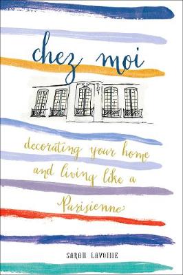 Sarah Lavoine - Chez Moi: Decorating Your Home and Living like a Parisienne - 9781419722820 - V9781419722820