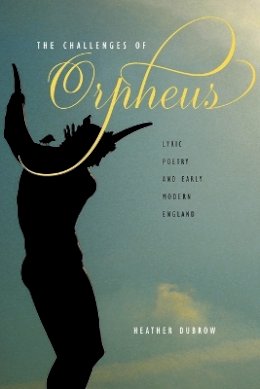 Heather Dubrow - The Challenges of Orpheus: Lyric Poetry and Early Modern England - 9781421400426 - V9781421400426