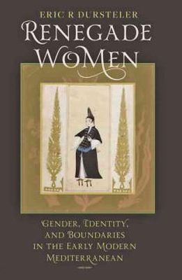 Eric R Dursteler - Renegade Women: Gender, Identity, and Boundaries in the Early Modern Mediterranean - 9781421400723 - V9781421400723