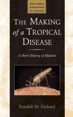 Randall M. Packard - The Making of a Tropical Disease: A Short History of Malaria - 9781421403960 - V9781421403960