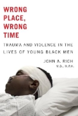 John A. Rich - Wrong Place, Wrong Time: Trauma and Violence in the Lives of Young Black Men - 9781421403984 - V9781421403984